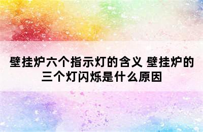 壁挂炉六个指示灯的含义 壁挂炉的三个灯闪烁是什么原因